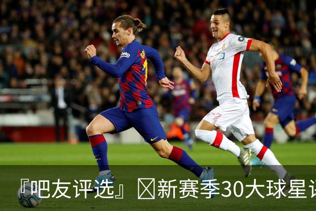『吧友评选』🌟新赛季30大球星评选开启👑谁是头号球星？