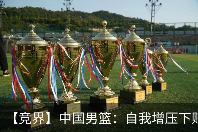 【竞界】中国男篮：自我增压下败给自己体系