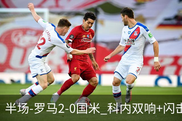 半场-罗马2-0国米 科内双响+闪击比塞克失单刀巴斯托尼中柱